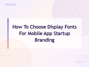How to Choose Display Fonts for Mobile App Startup Branding