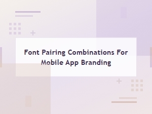 Font Pairing Combinations for Mobile App Branding