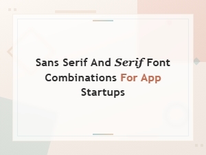 Best Sans Serif and Serif Font Pairings for App Startups in 2024